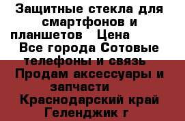 Защитные стекла для смартфонов и планшетов › Цена ­ 100 - Все города Сотовые телефоны и связь » Продам аксессуары и запчасти   . Краснодарский край,Геленджик г.